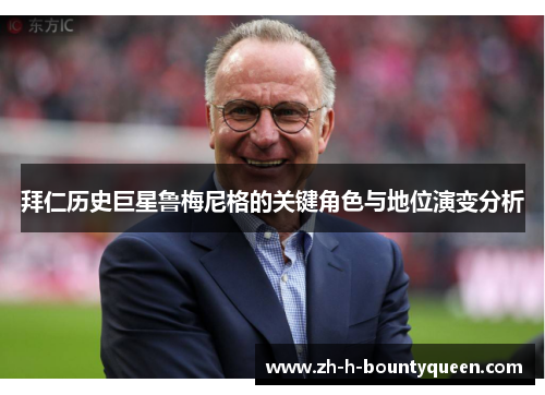 拜仁历史巨星鲁梅尼格的关键角色与地位演变分析 拜仁历史巨星鲁梅尼格的关键角色与地位演变分析