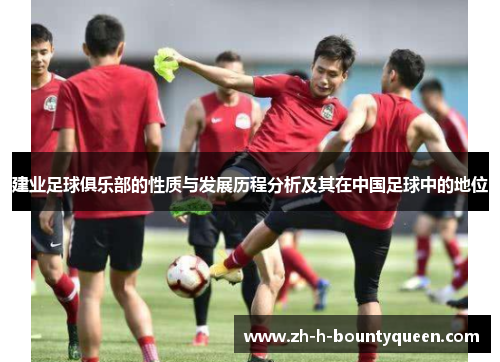 建业足球俱乐部的性质与发展历程分析及其在中国足球中的地位 建业足球俱乐部的性质与发展历程分析及其在中国足球中的地位