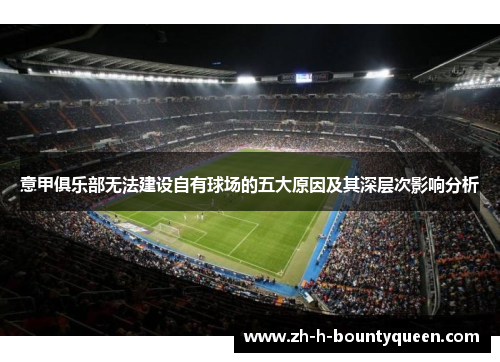 意甲俱乐部无法建设自有球场的五大原因及其深层次影响分析 意甲俱乐部无法建设自有球场的五大原因及其深层次影响分析