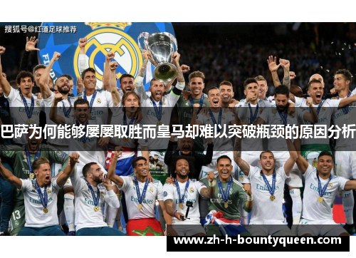 巴萨为何能够屡屡取胜而皇马却难以突破瓶颈的原因分析 巴萨为何能够屡屡取胜而皇马却难以突破瓶颈的原因分析