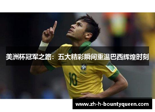 美洲杯冠军之路:五大精彩瞬间重温巴西辉煌时刻 美洲杯冠军之路:五大精彩瞬间重温巴西辉煌时刻