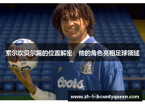 索尔坎贝尔踢的位置解密:他的角色亮相足球领域 索尔坎贝尔踢的位置解密:他的角色亮相足球领域
