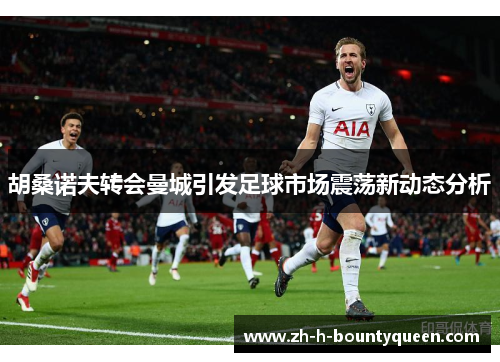 胡桑诺夫转会曼城引发足球市场震荡新动态分析 胡桑诺夫转会曼城引发足球市场震荡新动态分析