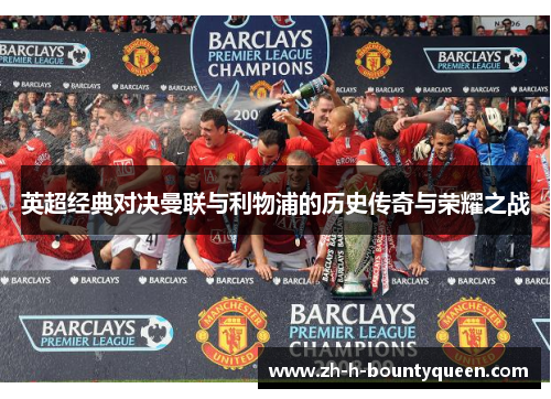 英超经典对决曼联与利物浦的历史传奇与荣耀之战 英超经典对决曼联与利物浦的历史传奇与荣耀之战