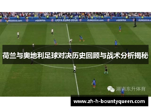 荷兰与奥地利足球对决历史回顾与战术分析揭秘 荷兰与奥地利足球对决历史回顾与战术分析揭秘