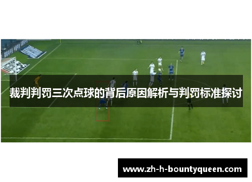裁判判罚三次点球的背后原因解析与判罚标准探讨