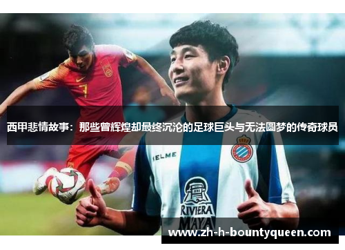 西甲悲情故事:那些曾辉煌却最终沉沦的足球巨头与无法圆梦的传奇球员 西甲悲情故事:那些曾辉煌却最终沉沦的足球巨头与无法圆梦的传奇球员