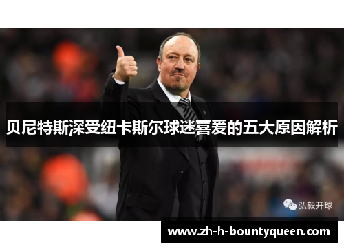 贝尼特斯深受纽卡斯尔球迷喜爱的五大原因解析