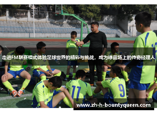 走进FM联赛模式体验足球世界的精彩与挑战，成为绿茵场上的传奇经理人