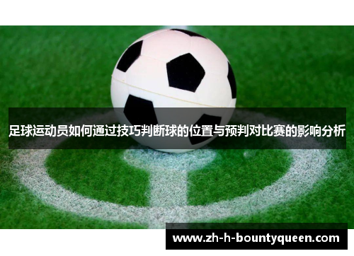 足球运动员如何通过技巧判断球的位置与预判对比赛的影响分析 足球运动员如何通过技巧判断球的位置与预判对比赛的影响分析