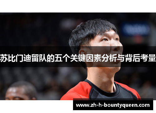 苏比门迪留队的五个关键因素分析与背后考量