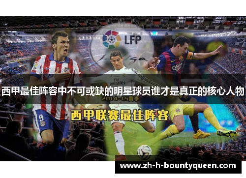 西甲最佳阵容中不可或缺的明星球员谁才是真正的核心人物
