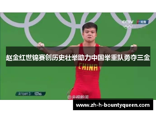 赵金红世锦赛创历史壮举助力中国举重队勇夺三金