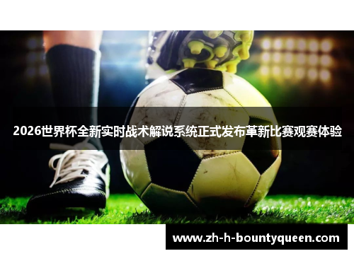 2026世界杯全新实时战术解说系统正式发布革新比赛观赛体验