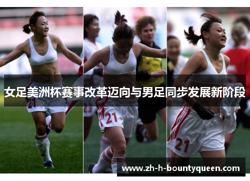 女足美洲杯赛事改革迈向与男足同步发展新阶段 女足美洲杯赛事改革迈向与男足同步发展新阶段