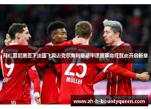拜仁慕尼黑签下法国飞翼迈克尔奥利塞德甲速度革命或就此开启新章 拜仁慕尼黑签下法国飞翼迈克尔奥利塞德甲速度革命或就此开启新章