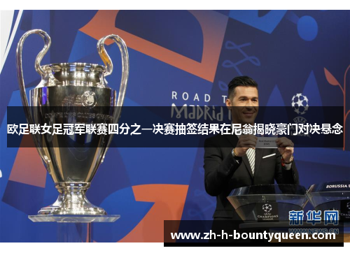 欧足联女足冠军联赛四分之一决赛抽签结果在尼翁揭晓豪门对决悬念