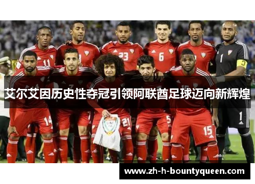 艾尔艾因历史性夺冠引领阿联酋足球迈向新辉煌 艾尔艾因历史性夺冠引领阿联酋足球迈向新辉煌