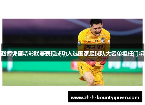 赵博凭借精彩联赛表现成功入选国家足球队大名单担任门将 赵博凭借精彩联赛表现成功入选国家足球队大名单担任门将