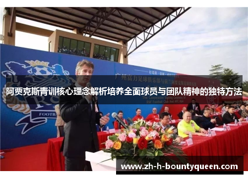 阿贾克斯青训核心理念解析培养全面球员与团队精神的独特方法 阿贾克斯青训核心理念解析培养全面球员与团队精神的独特方法