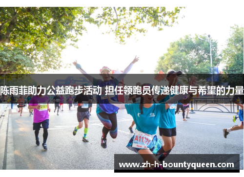 陈雨菲助力公益跑步活动 担任领跑员传递健康与希望的力量 陈雨菲助力公益跑步活动 担任领跑员传递健康与希望的力量