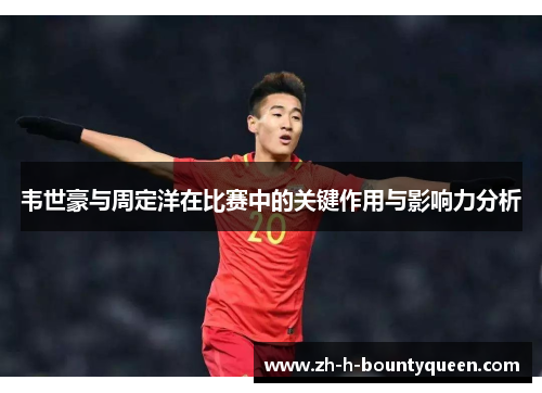 韦世豪与周定洋在比赛中的关键作用与影响力分析