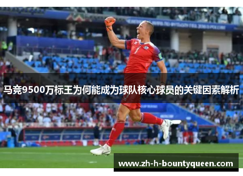 马竞9500万标王为何能成为球队核心球员的关键因素解析