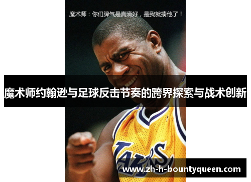 魔术师约翰逊与足球反击节奏的跨界探索与战术创新
