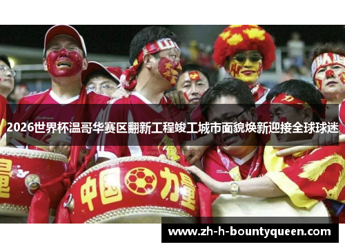 2026世界杯温哥华赛区翻新工程竣工城市面貌焕新迎接全球球迷