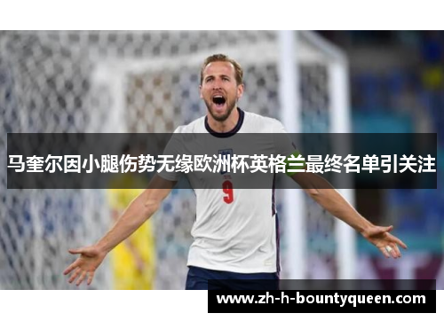 马奎尔因小腿伤势无缘欧洲杯英格兰最终名单引关注 马奎尔因小腿伤势无缘欧洲杯英格兰最终名单引关注