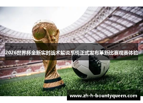 2026世界杯全新实时战术解说系统正式发布革新比赛观赛体验 2026世界杯全新实时战术解说系统正式发布革新比赛观赛体验