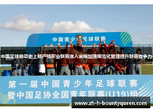 中国足球启动史上最严格职业联赛准入审核加强规范化管理提升联赛竞争力 中国足球启动史上最严格职业联赛准入审核加强规范化管理提升联赛竞争力