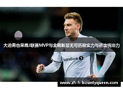 大迫勇也荣膺J联赛MVP与金靴彰显无可匹敌实力与进攻统治力 大迫勇也荣膺J联赛MVP与金靴彰显无可匹敌实力与进攻统治力