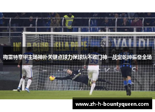 梅雷特意甲主场神扑关键点球力保球队不败门神一战定乾坤振奋全场 梅雷特意甲主场神扑关键点球力保球队不败门神一战定乾坤振奋全场