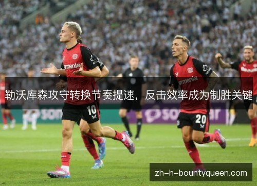 勒沃库森攻守转换节奏提速，反击效率成为制胜关键