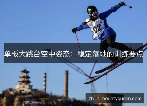 单板大跳台空中姿态：稳定落地的训练要点