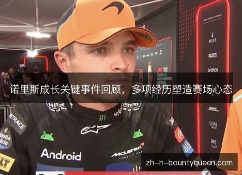 诺里斯成长关键事件回顾,多项经历塑造赛场心态 诺里斯成长关键事件回顾,多项经历塑造赛场心态