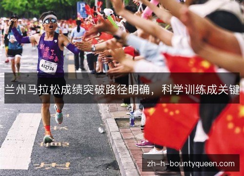 兰州马拉松成绩突破路径明确,科学训练成关键 兰州马拉松成绩突破路径明确,科学训练成关键